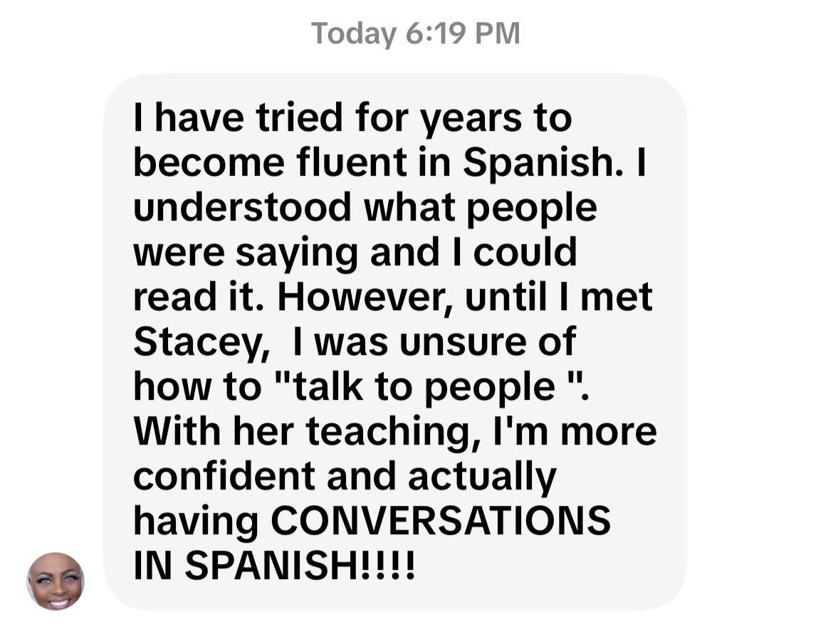 Student feedback: I have tried for years to become fluent in Spanish. With Stacey's teaching, I'm more confident and actually having conversations in Spanish.